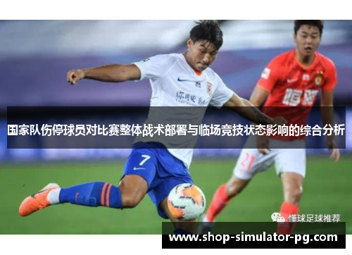 国家队伤停球员对比赛整体战术部署与临场竞技状态影响的综合分析