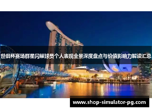 世俱杯赛场群星闪耀球员个人表现全景深度盘点与价值影响力解读汇总