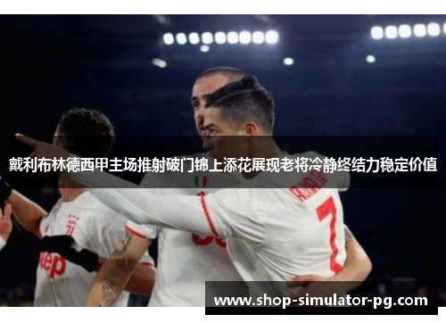 戴利布林德西甲主场推射破门锦上添花展现老将冷静终结力稳定价值