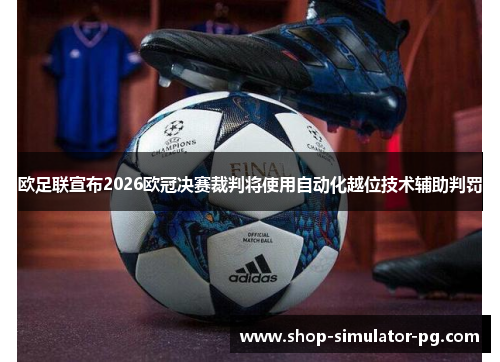 欧足联宣布2026欧冠决赛裁判将使用自动化越位技术辅助判罚