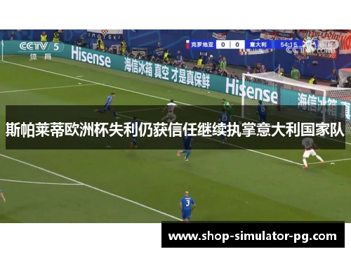 斯帕莱蒂欧洲杯失利仍获信任继续执掌意大利国家队 斯帕莱蒂欧洲杯失利仍获信任继续执掌意大利国家队
