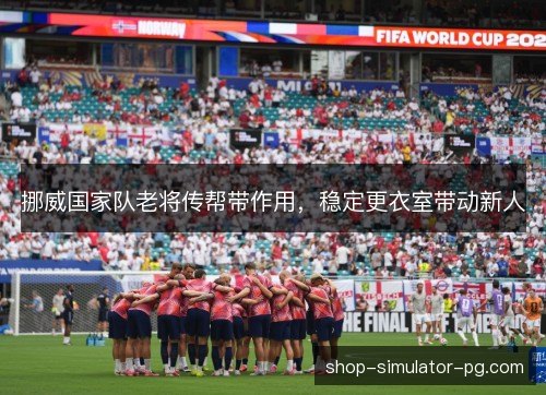 挪威国家队老将传帮带作用，稳定更衣室带动新人